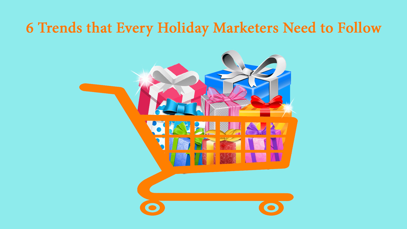 6 Trends that Every Holiday Marketers Need to Follow