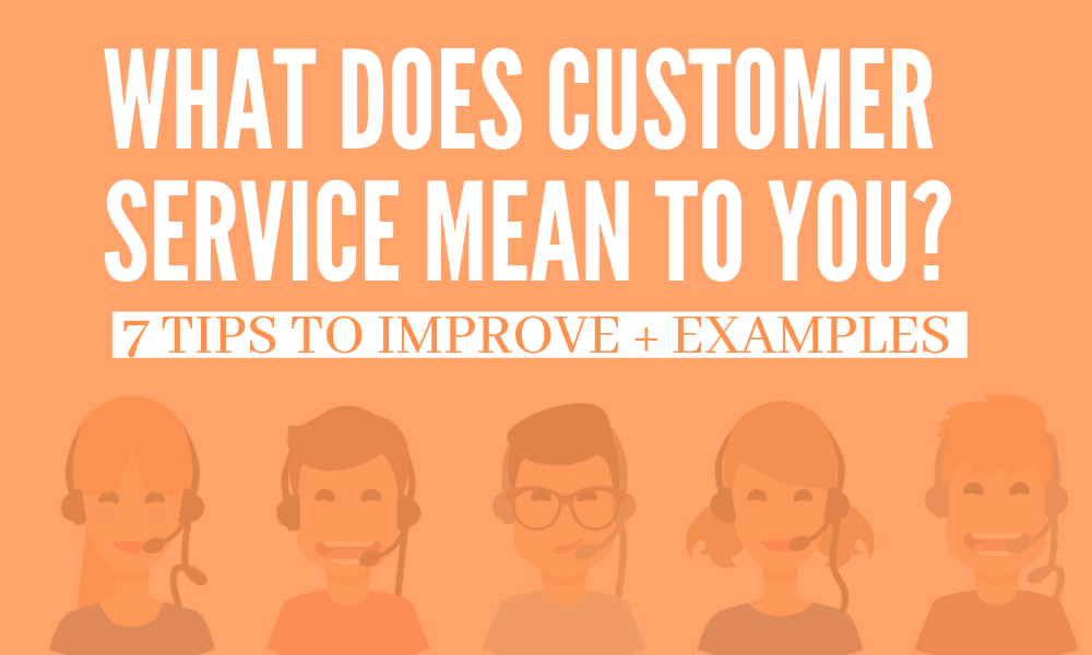 what-does-customer-service-mean-to-you-7-tips-to-improve-with-examples